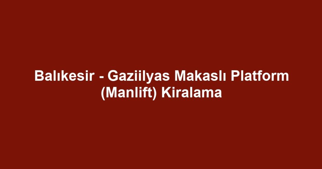 Balıkesir - Gaziilyas Makaslı Platform (Manlift) Kiralama