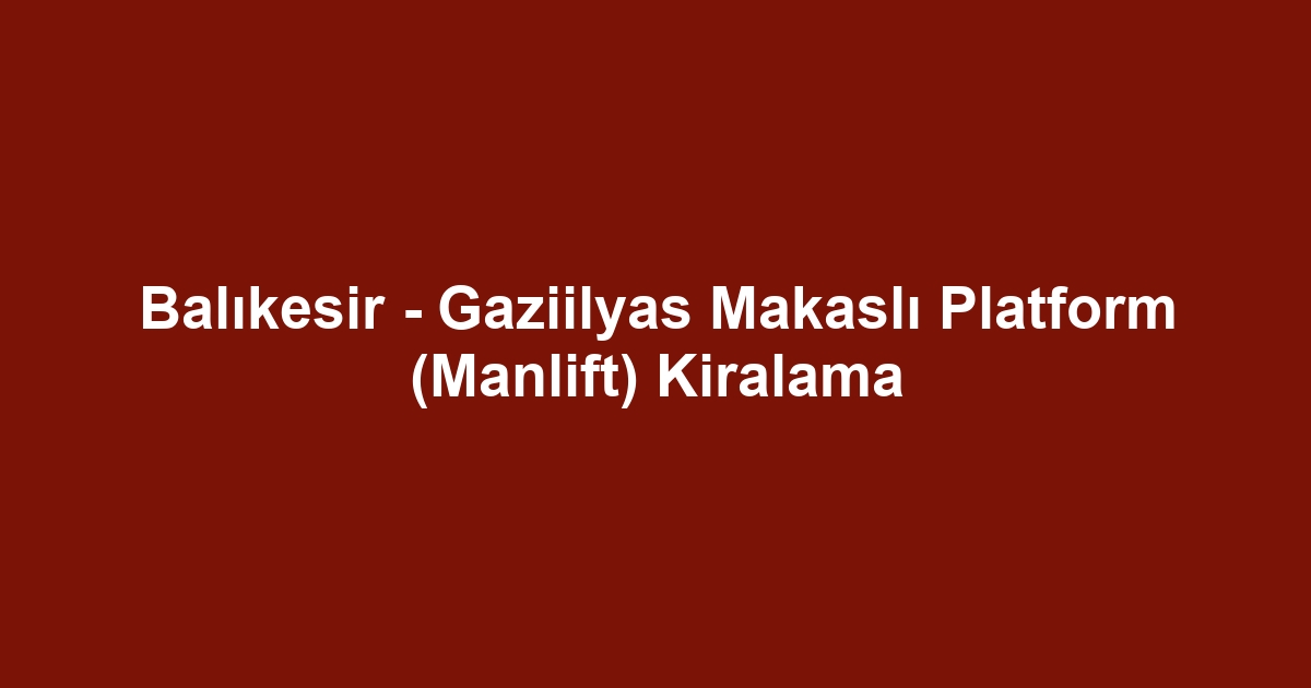Balıkesir - Gaziilyas Makaslı Platform (Manlift) Kiralama