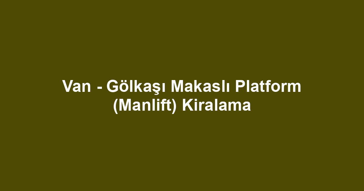 Van - Gölkaşı Makaslı Platform (Manlift) Kiralama