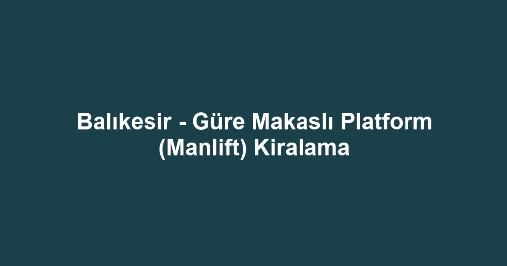 Balıkesir - Güre Makaslı Platform (Manlift) Kiralama