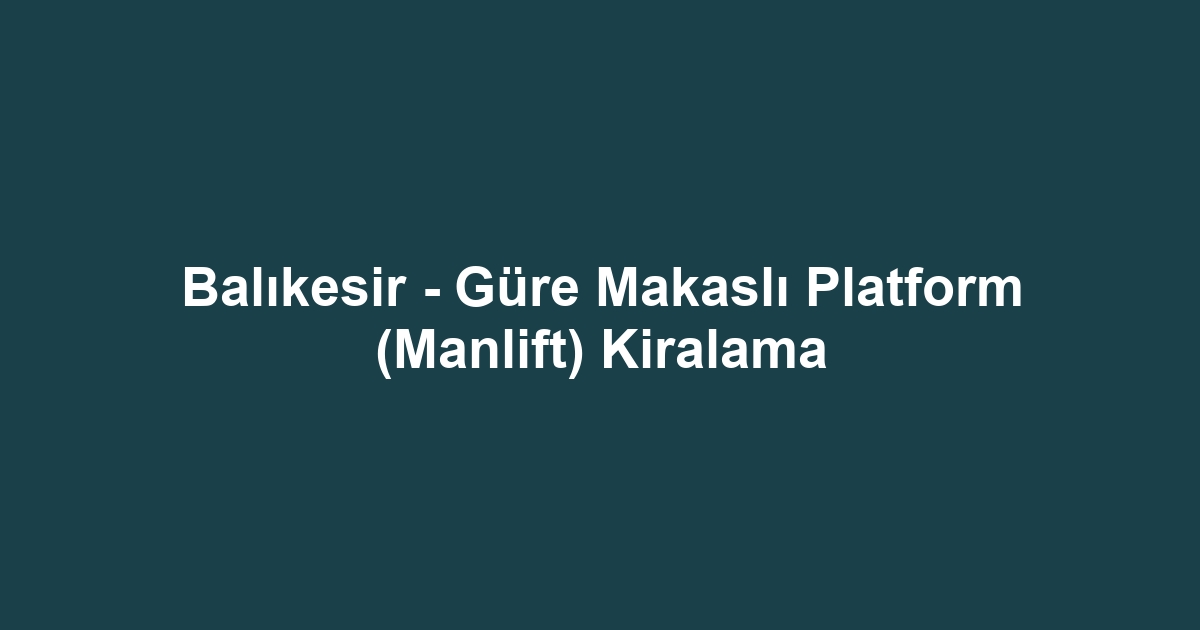 Balıkesir - Güre Makaslı Platform (Manlift) Kiralama