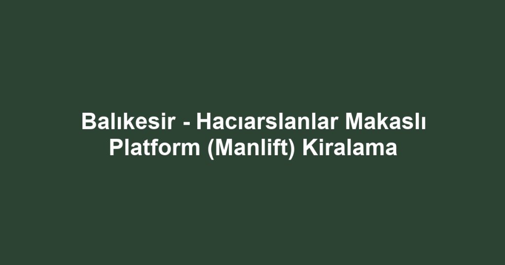 Balıkesir - Hacıarslanlar Makaslı Platform (Manlift) Kiralama