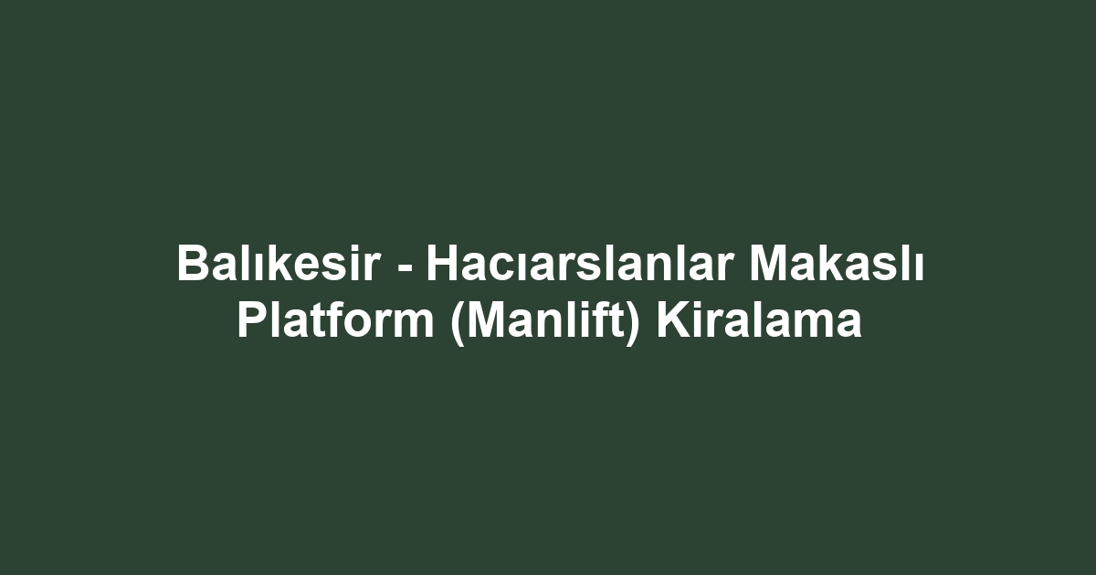 Balıkesir - Hacıarslanlar Makaslı Platform (Manlift) Kiralama