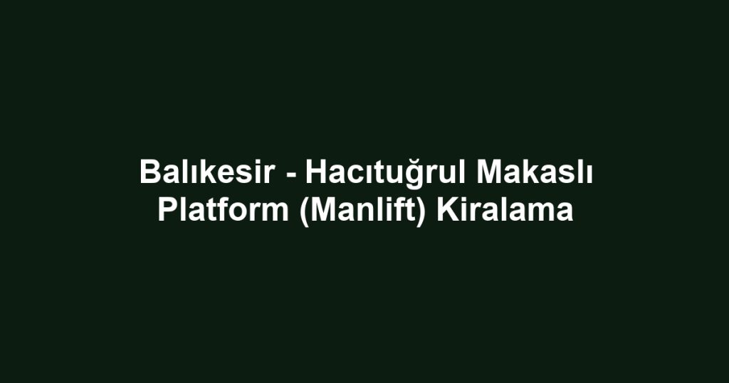 Balıkesir - Hacıtuğrul Makaslı Platform (Manlift) Kiralama