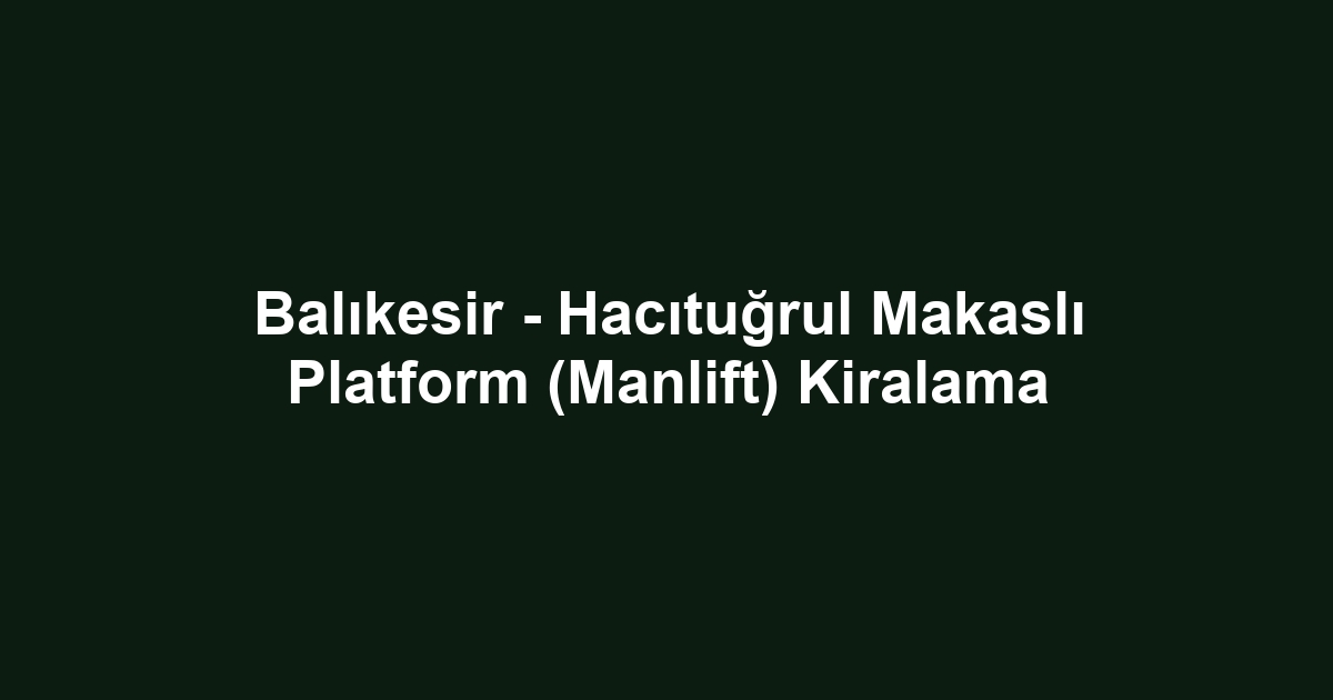 Balıkesir - Hacıtuğrul Makaslı Platform (Manlift) Kiralama