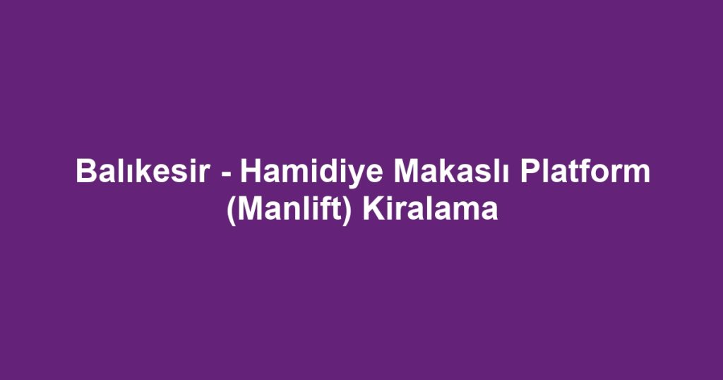 Balıkesir - Hamidiye Makaslı Platform (Manlift) Kiralama