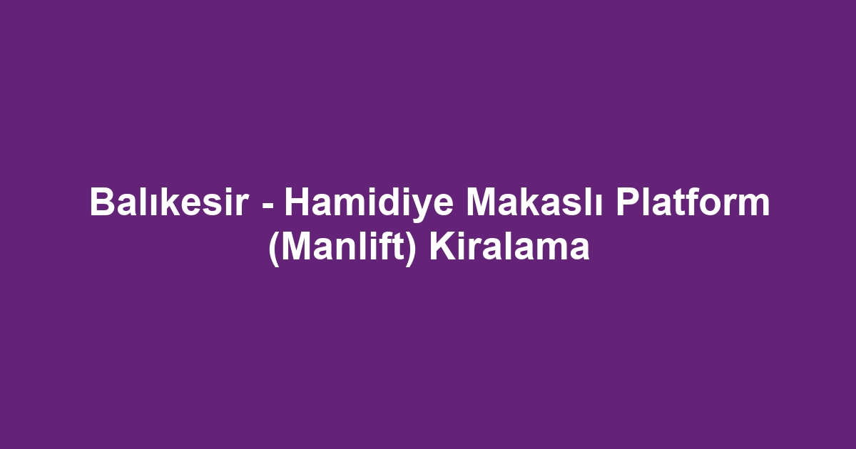 Balıkesir - Hamidiye Makaslı Platform (Manlift) Kiralama
