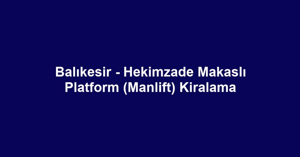 Balıkesir - Hekimzade Makaslı Platform (Manlift) Kiralama