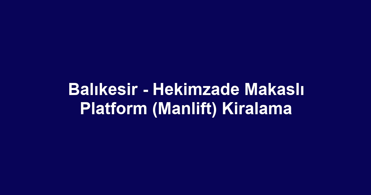 Balıkesir - Hekimzade Makaslı Platform (Manlift) Kiralama