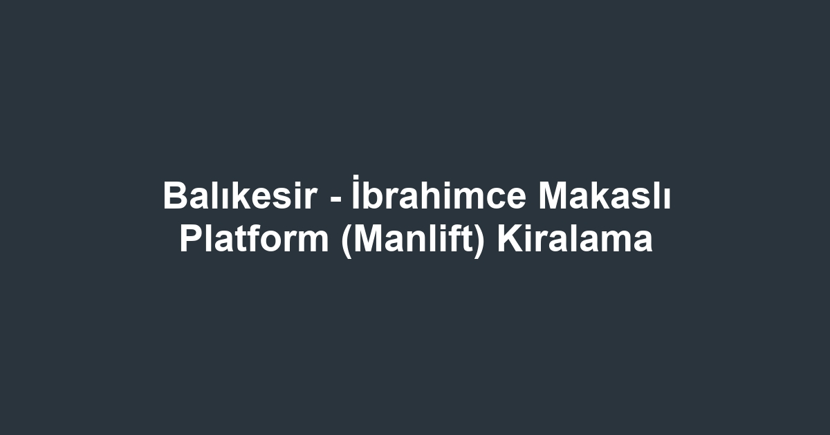Balıkesir - İbrahimce Makaslı Platform (Manlift) Kiralama