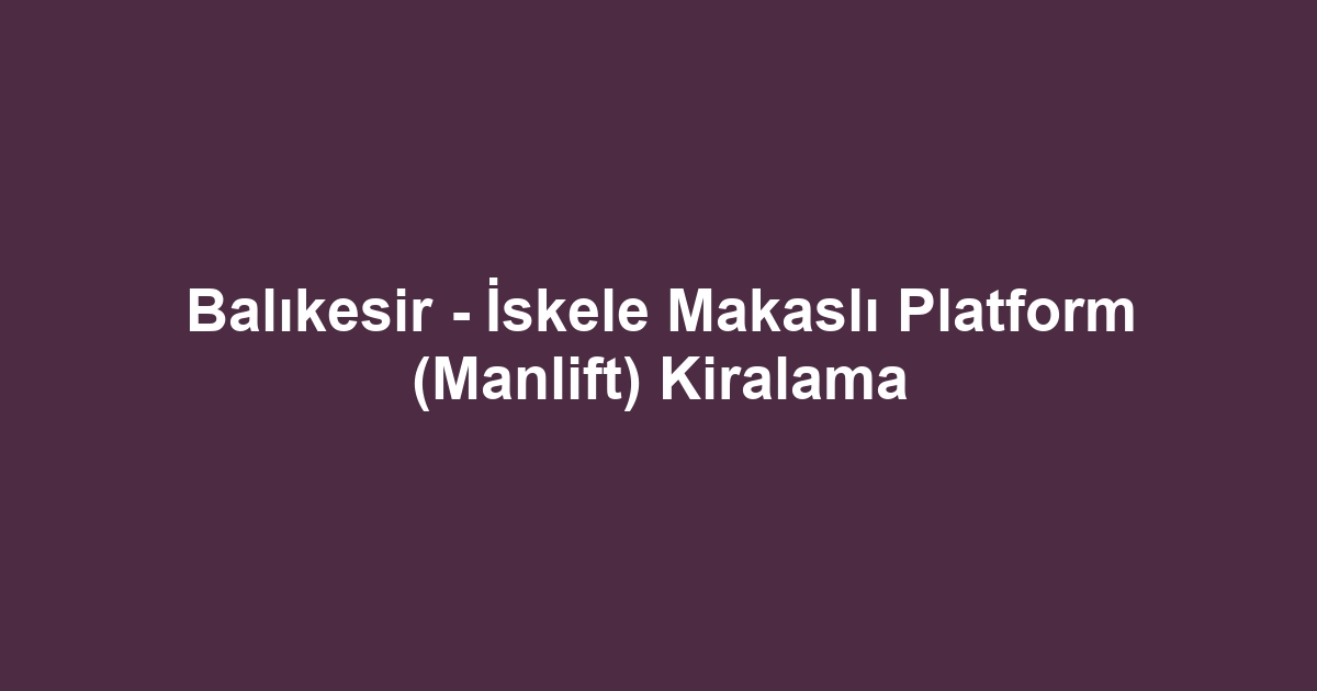 Balıkesir - İskele Makaslı Platform (Manlift) Kiralama