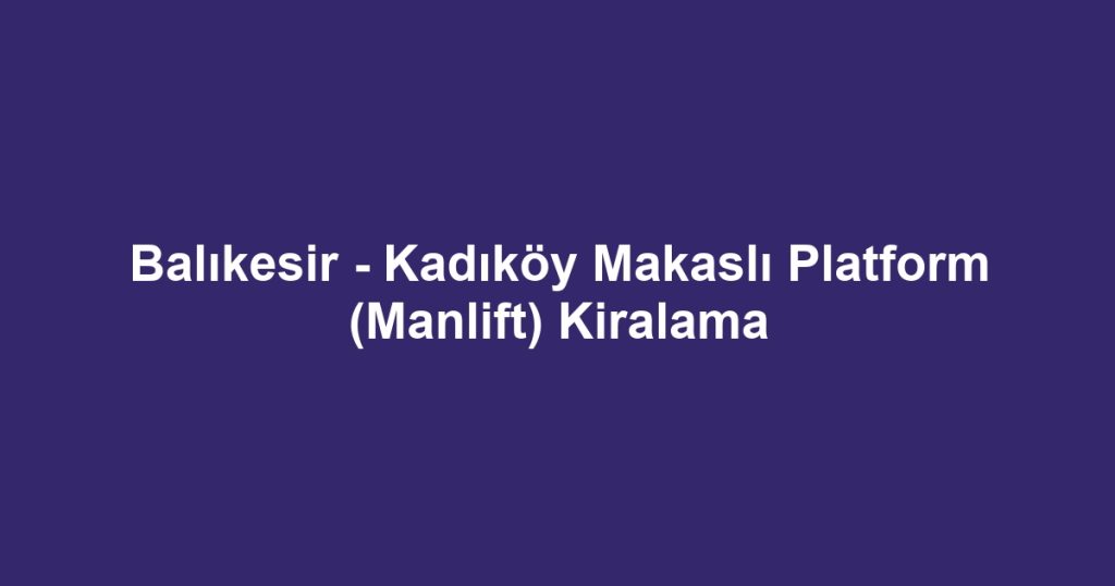 Balıkesir - Kadıköy Makaslı Platform (Manlift) Kiralama