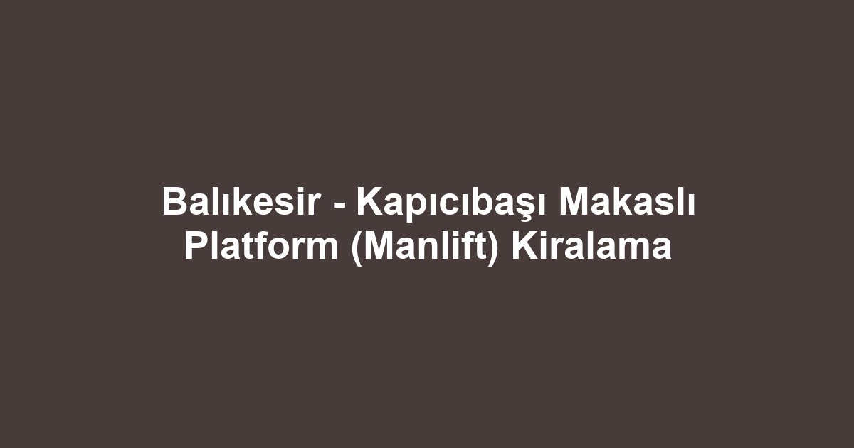 Balıkesir - Kapıcıbaşı Makaslı Platform (Manlift) Kiralama