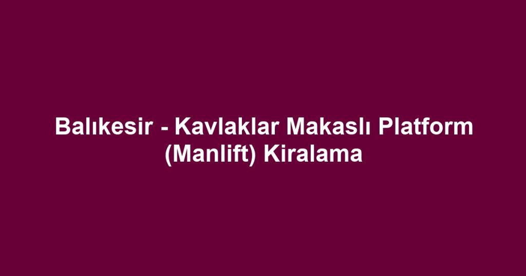 Balıkesir - Kavlaklar Makaslı Platform (Manlift) Kiralama