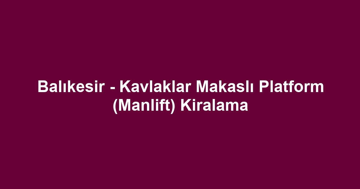 Balıkesir - Kavlaklar Makaslı Platform (Manlift) Kiralama