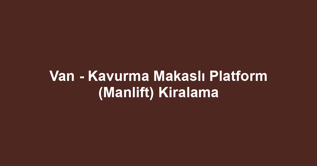 Van - Kavurma Makaslı Platform (Manlift) Kiralama