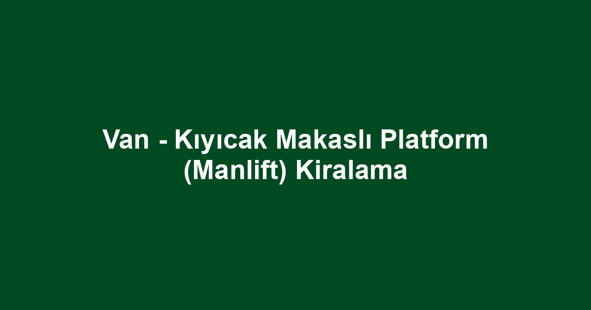 Van - Kıyıcak Makaslı Platform (Manlift) Kiralama