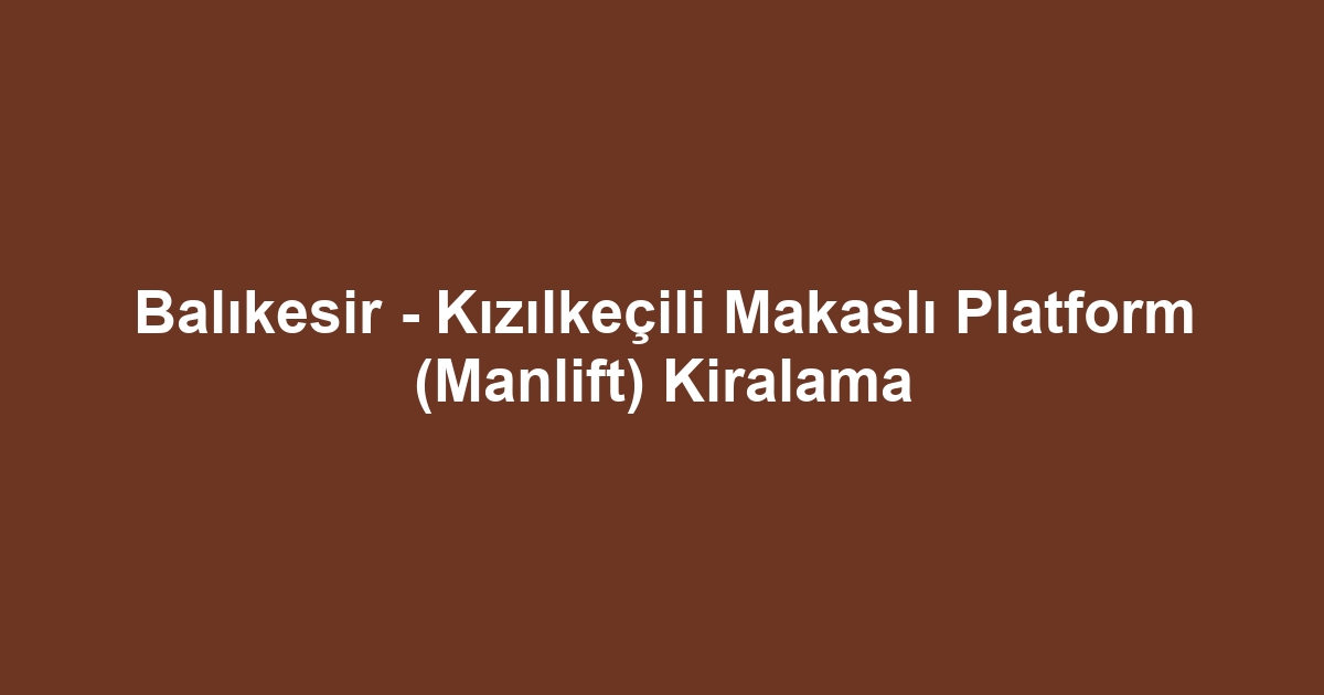 Balıkesir - Kızılkeçili Makaslı Platform (Manlift) Kiralama