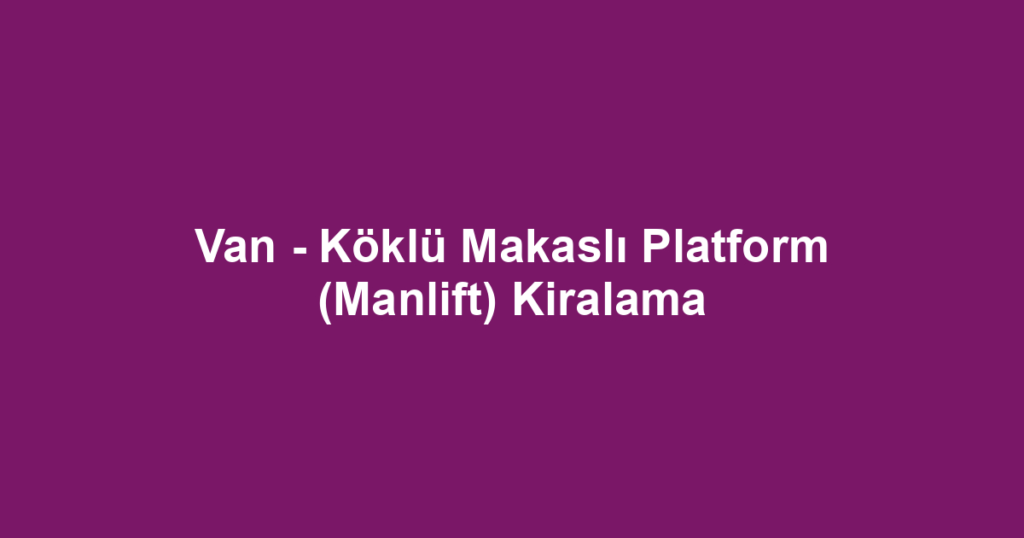 Van - Köklü Makaslı Platform (Manlift) Kiralama