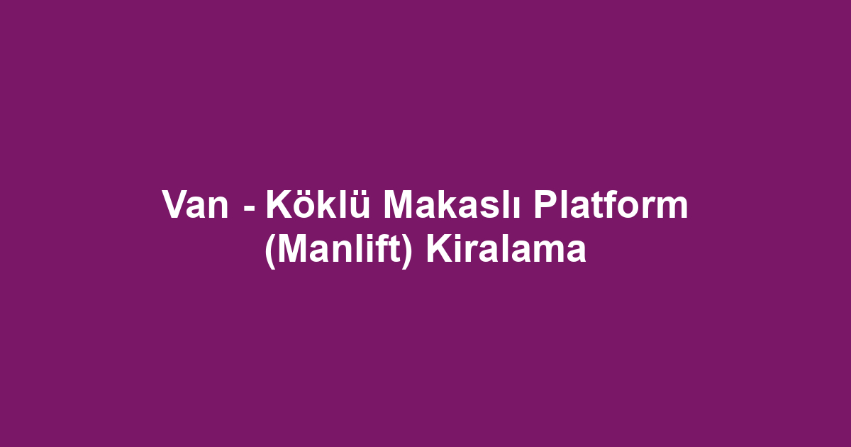 Van - Köklü Makaslı Platform (Manlift) Kiralama
