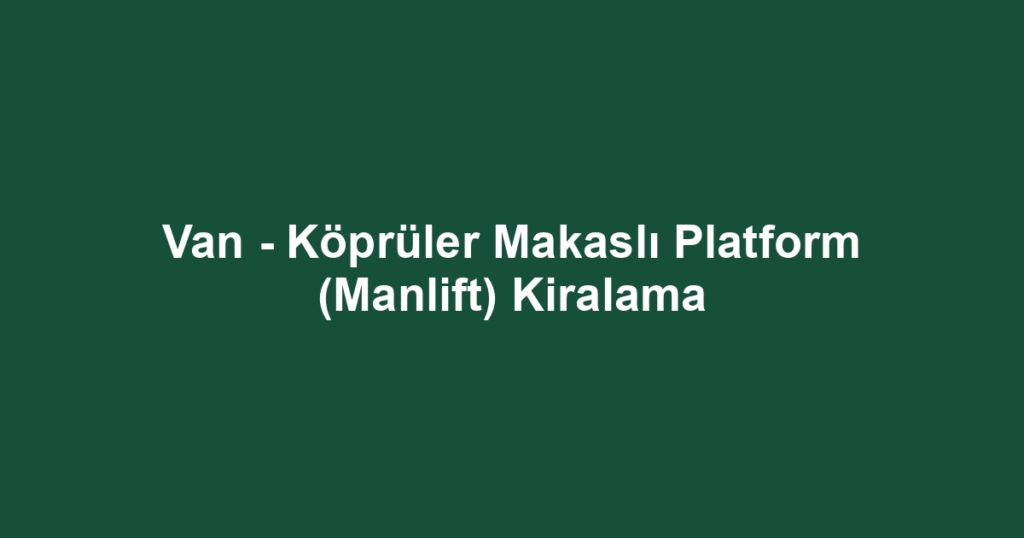 Van - Köprüler Makaslı Platform (Manlift) Kiralama