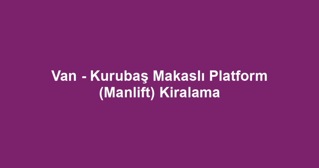 Van - Kurubaş Makaslı Platform (Manlift) Kiralama