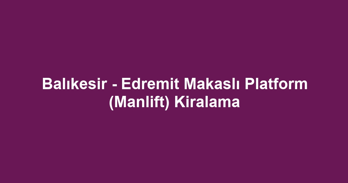 Balıkesir - Edremit Makaslı Platform (Manlift) Kiralama