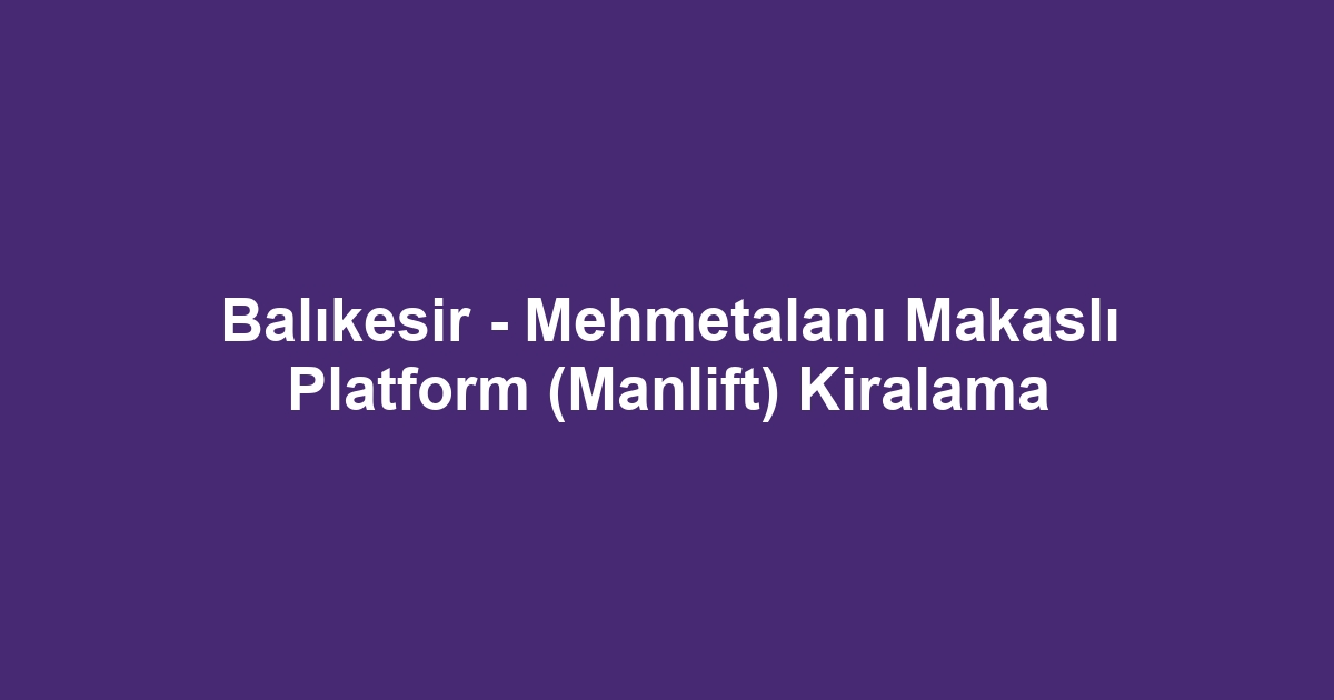 Balıkesir - Mehmetalanı Makaslı Platform (Manlift) Kiralama