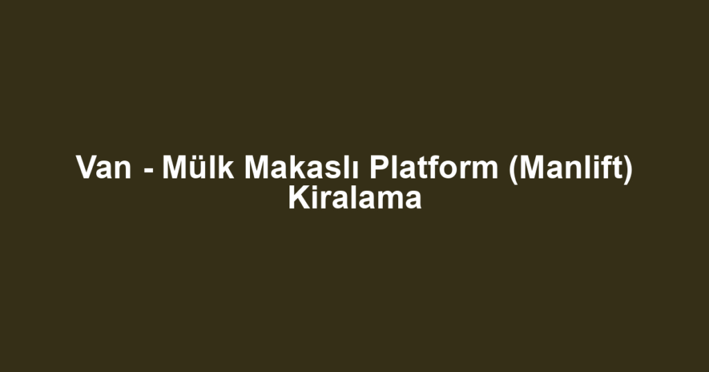 Van - Mülk Makaslı Platform (Manlift) Kiralama