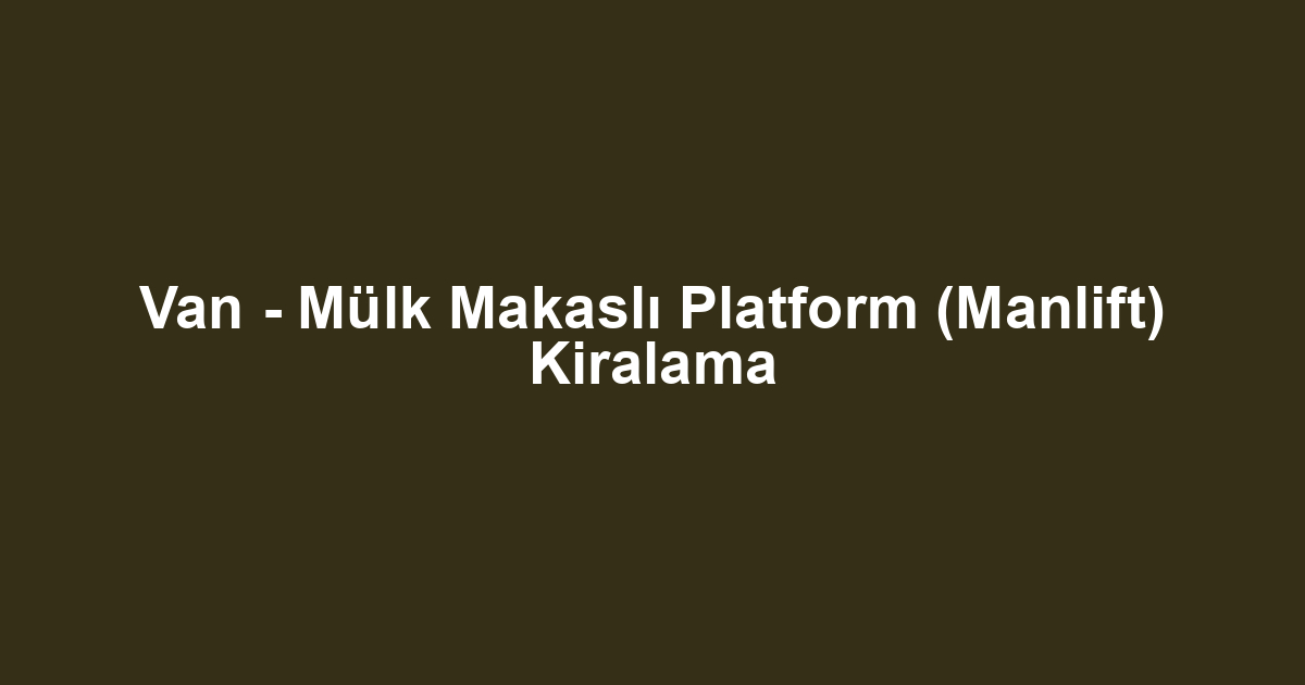 Van - Mülk Makaslı Platform (Manlift) Kiralama