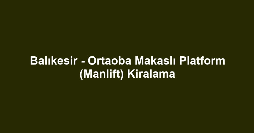 Balıkesir - Ortaoba Makaslı Platform (Manlift) Kiralama
