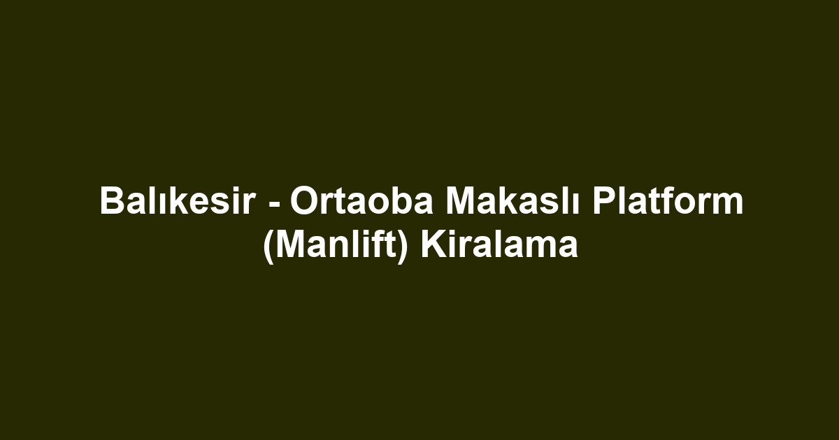 Balıkesir - Ortaoba Makaslı Platform (Manlift) Kiralama
