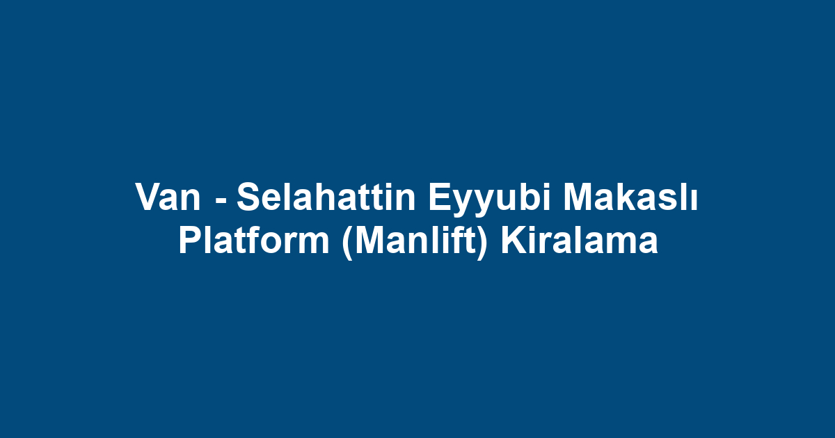 Van - Selahattin Eyyubi Makaslı Platform (Manlift) Kiralama