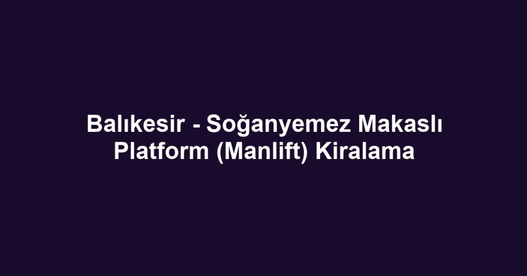 Balıkesir - Soğanyemez Makaslı Platform (Manlift) Kiralama