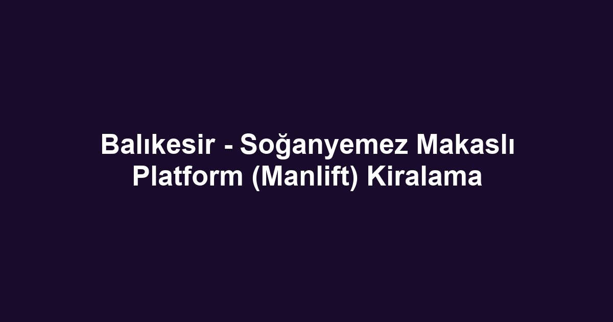Balıkesir - Soğanyemez Makaslı Platform (Manlift) Kiralama