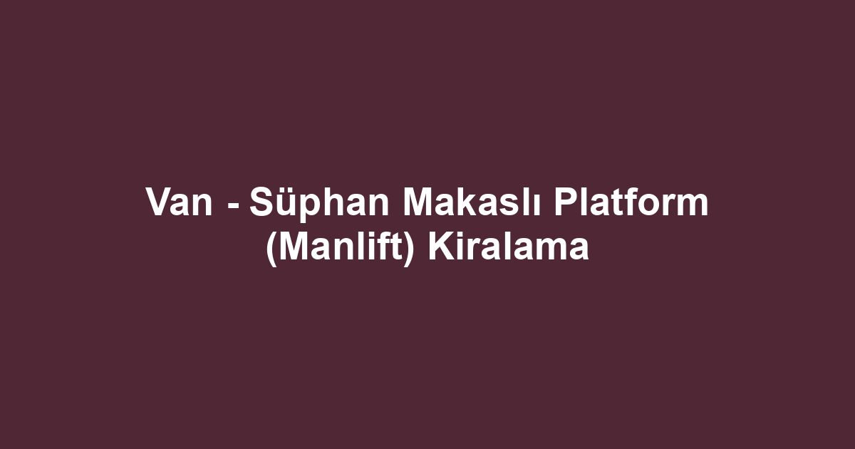 Van - Süphan Makaslı Platform (Manlift) Kiralama