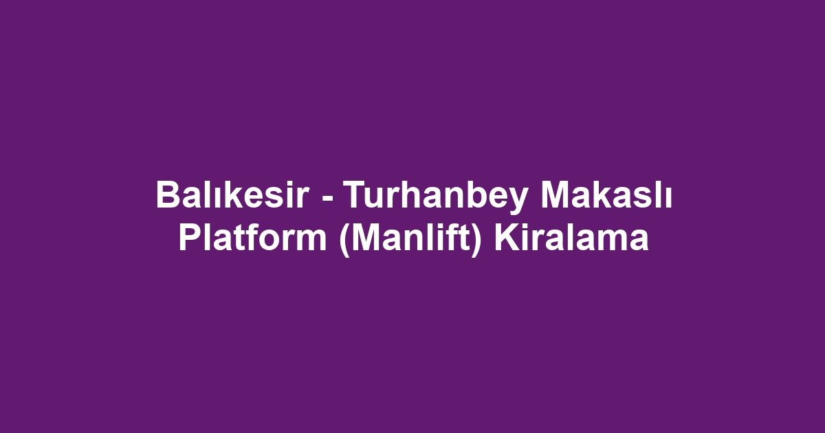 Balıkesir - Turhanbey Makaslı Platform (Manlift) Kiralama