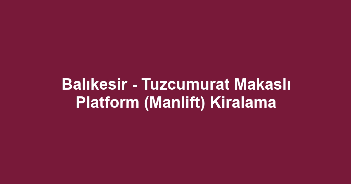 Balıkesir - Tuzcumurat Makaslı Platform (Manlift) Kiralama
