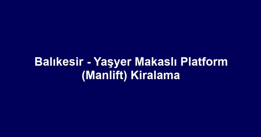 Balıkesir - Yaşyer Makaslı Platform (Manlift) Kiralama