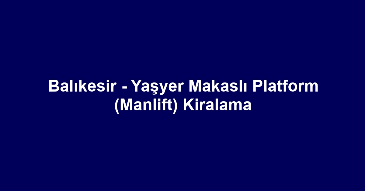 Balıkesir - Yaşyer Makaslı Platform (Manlift) Kiralama