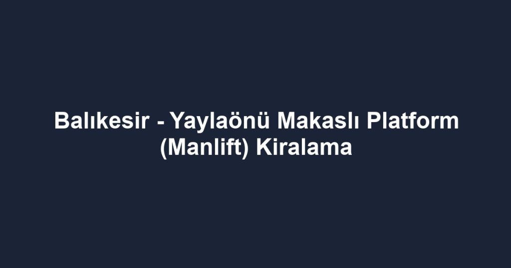 Balıkesir - Yaylaönü Makaslı Platform (Manlift) Kiralama