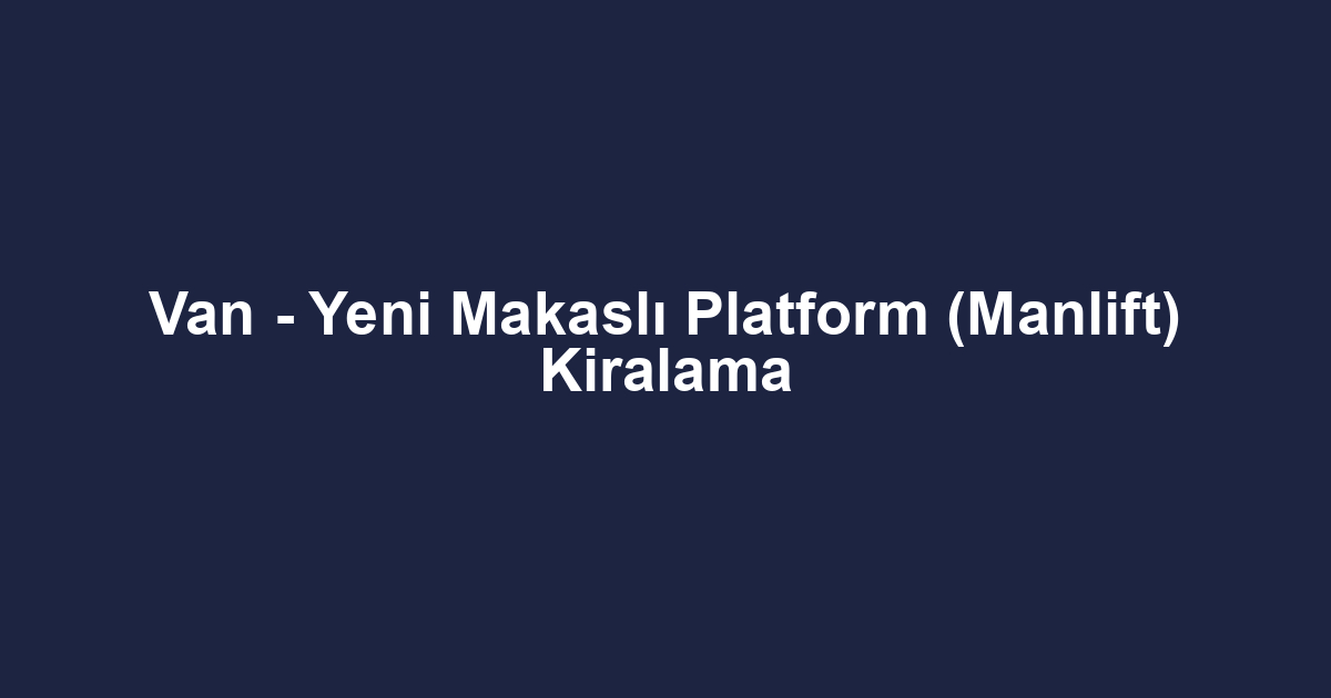 Van - Yeni Makaslı Platform (Manlift) Kiralama