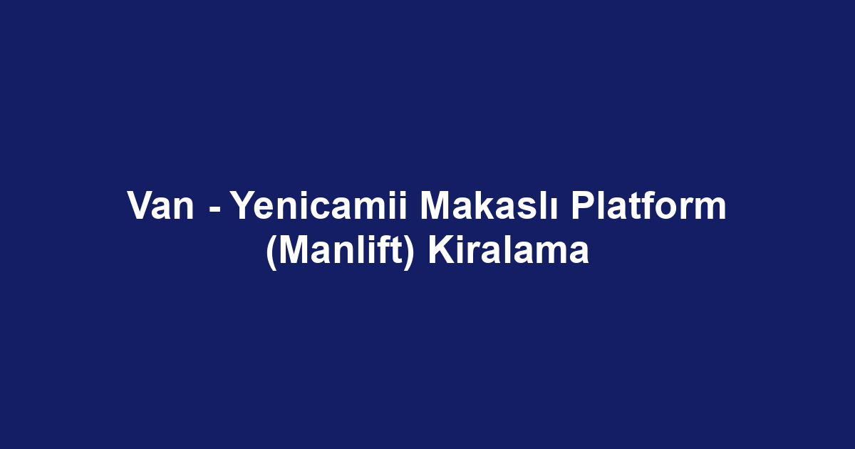 Van - Yenicamii Makaslı Platform (Manlift) Kiralama