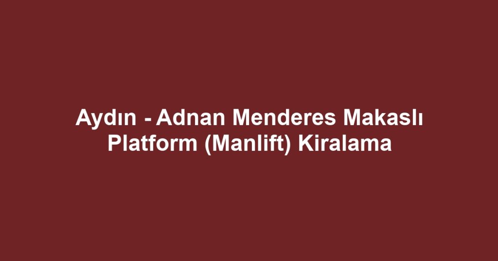 Aydın - Adnan Menderes Makaslı Platform (Manlift) Kiralama