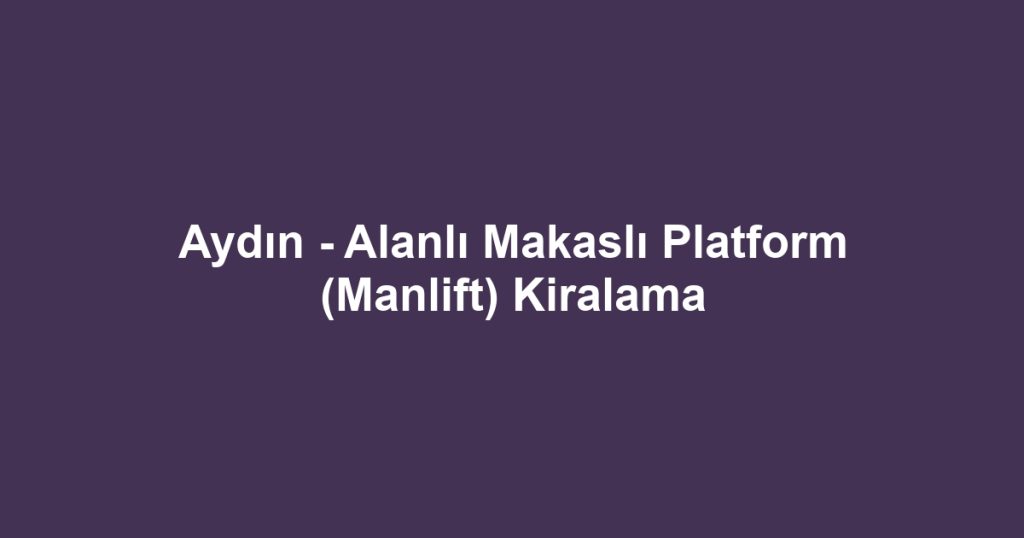 Aydın - Alanlı Makaslı Platform (Manlift) Kiralama