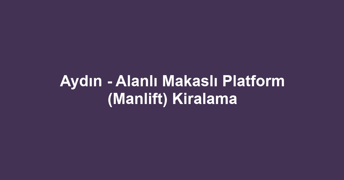 Aydın - Alanlı Makaslı Platform (Manlift) Kiralama