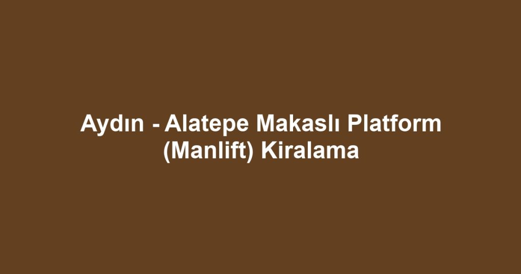 Aydın - Alatepe Makaslı Platform (Manlift) Kiralama