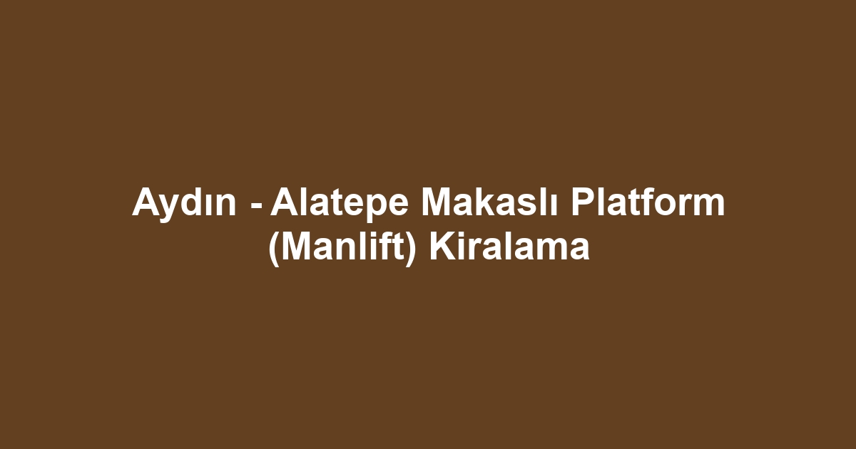 Aydın - Alatepe Makaslı Platform (Manlift) Kiralama