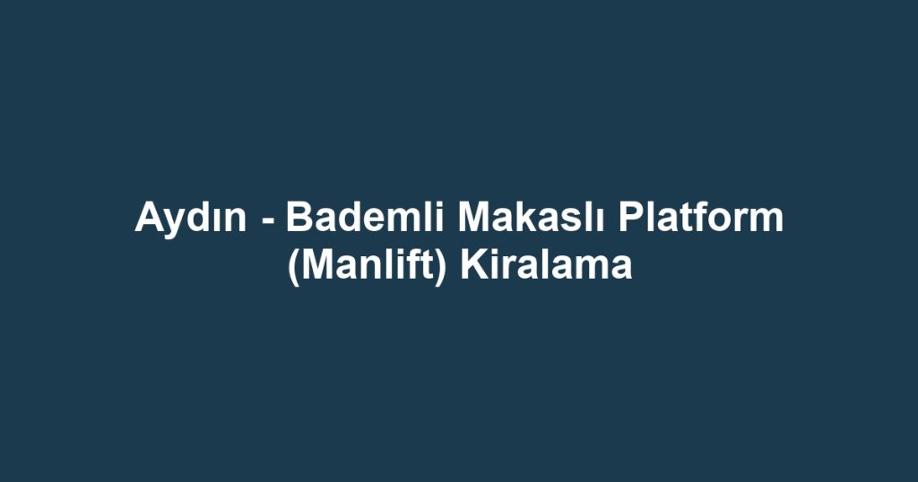 Aydın - Bademli Makaslı Platform (Manlift) Kiralama