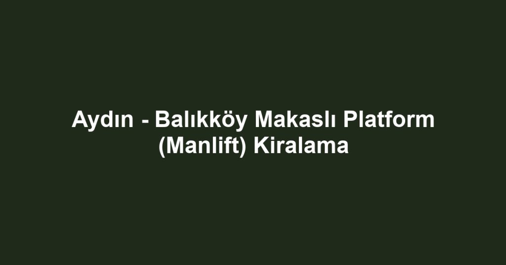 Aydın - Balıkköy Makaslı Platform (Manlift) Kiralama